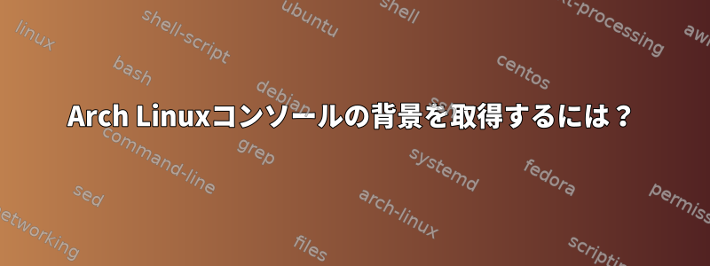 Arch Linuxコンソールの背景を取得するには？