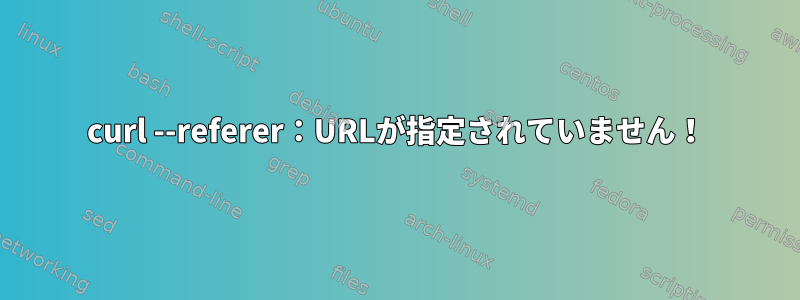 curl --referer：URLが指定されていません！