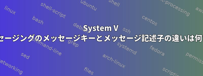 System V IPCメッセージングのメッセージキーとメッセージ記述子の違いは何ですか？