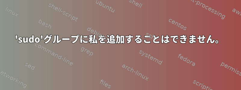 'sudo'グループに私を追加することはできません。