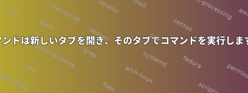 コマンドは新しいタブを開き、そのタブでコマンドを実行します。