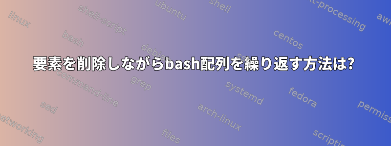 要素を削除しながらbash配列を繰り返す方法は?