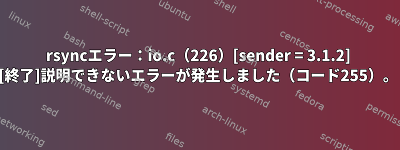 rsyncエラー：io.c（226）[sender = 3.1.2] [終了]説明できないエラーが発生しました（コード255）。