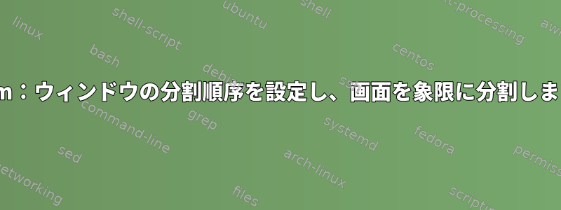 i3wm：ウィンドウの分割順序を設定し、画面を象限に分割します。