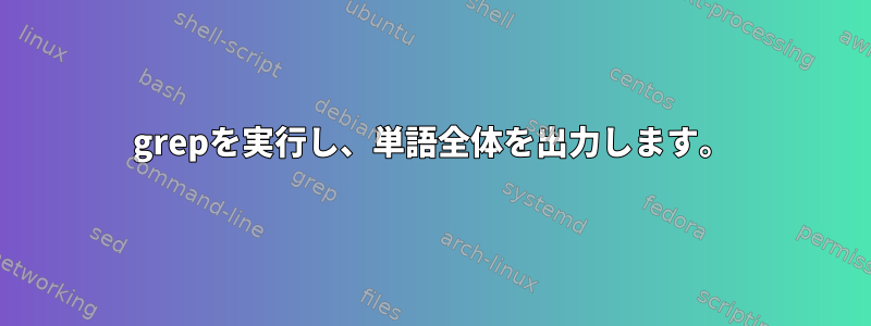 grepを実行し、単語全体を出力します。