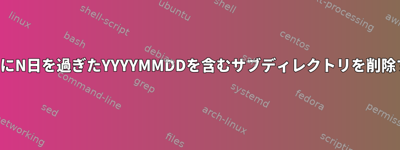 名前にN日を過ぎたYYYYMMDDを含むサブディレクトリを削除する