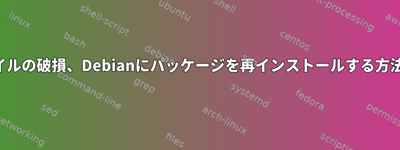 ファイルの破損、Debianにパッケージを再インストールする方法は？