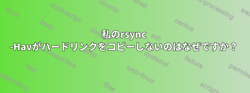 私のrsync -Havがハードリンクをコピーしないのはなぜですか？