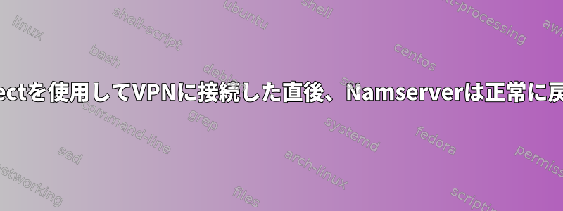 Openconnectを使用してVPNに接続した直後、Namserverは正常に戻りました。