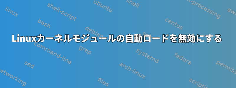 Linuxカーネルモジュールの自動ロードを無効にする