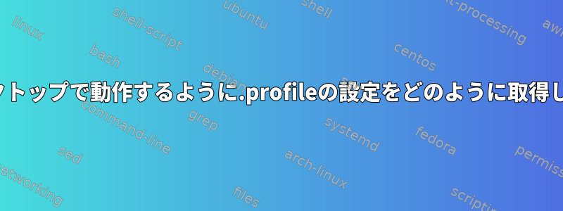 GUIデスクトップで動作するように.profileの設定をどのように取得しますか？