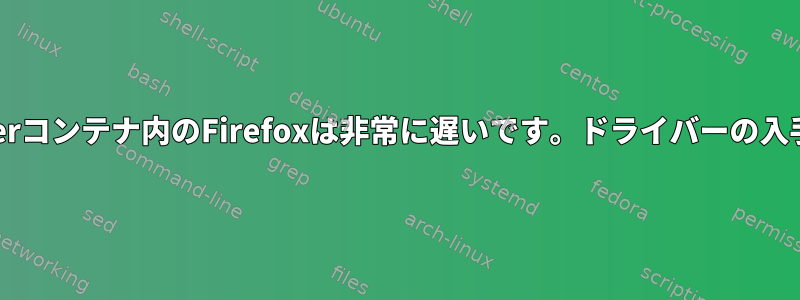 Dockerコンテナ内のFirefoxは非常に遅いです。ドライバーの入手方法