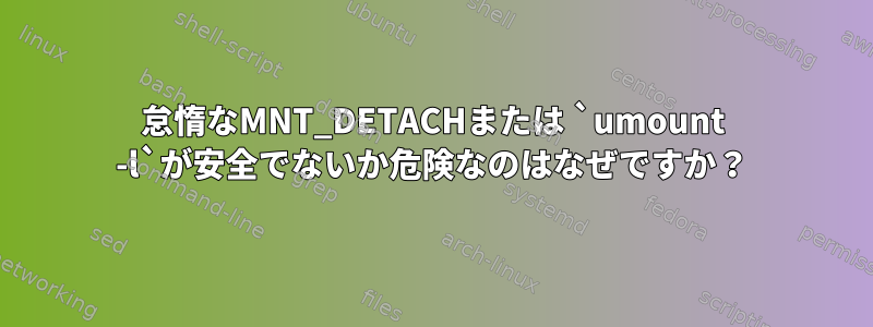 怠惰なMNT_DETACHまたは `umount -l`が安全でないか危険なのはなぜですか？