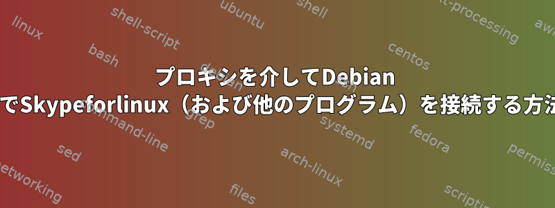 プロキシを介してDebian 9でSkypeforlinux（および他のプログラム）を接続する方法