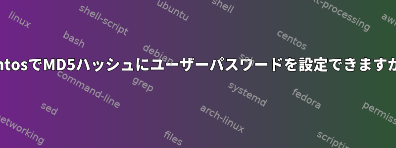 CentosでMD5ハッシュにユーザーパスワードを設定できますか？