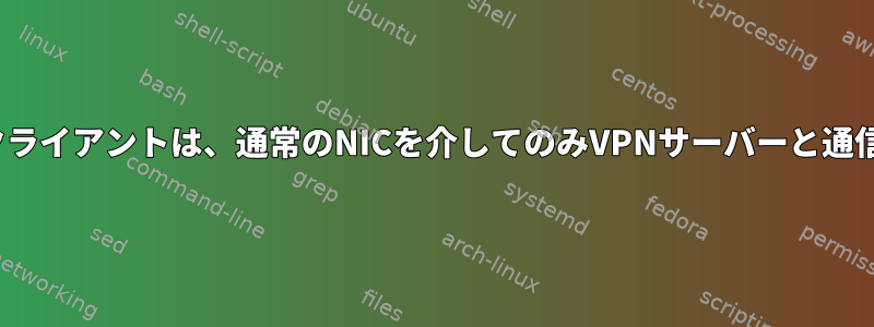 OpenVPNクライアントは、通常のNICを介してのみVPNサーバーと通信できます。