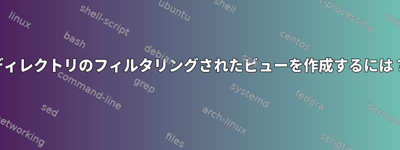 ディレクトリのフィルタリングされたビューを作成するには？