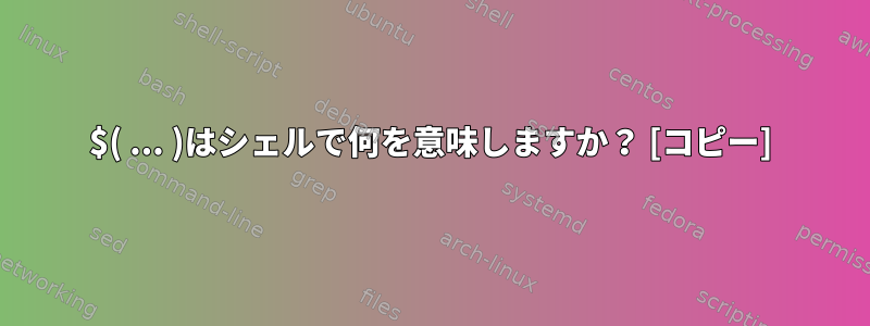 $( ... )はシェルで何を意味しますか？ [コピー]