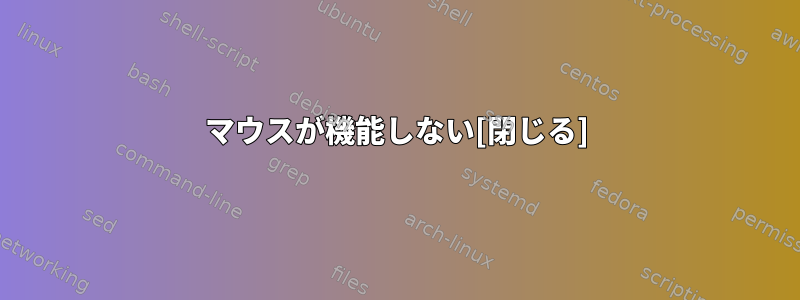 マウスが機能しない[閉じる]