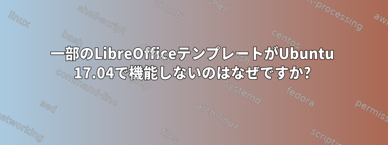 一部のLibreOfficeテンプレートがUbuntu 17.04で機能しないのはなぜですか?