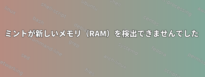 ミントが新しいメモリ（RAM）を検出できませんでした