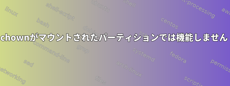 chownがマウントされたパーティションでは機能しません