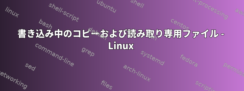 書き込み中のコピーおよび読み取り専用ファイル - Linux