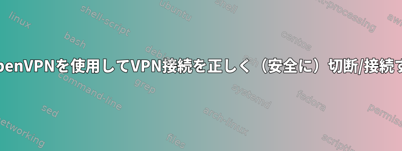 DebianでOpenVPNを使用してVPN接続を正しく（安全に）切断/接続する方法は？