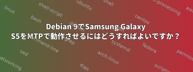 Debian 9でSamsung Galaxy S5をMTPで動作させるにはどうすればよいですか？