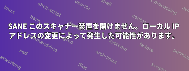 SANE このスキャナー装置を開けません。ローカル IP アドレスの変更によって発生した可能性があります。