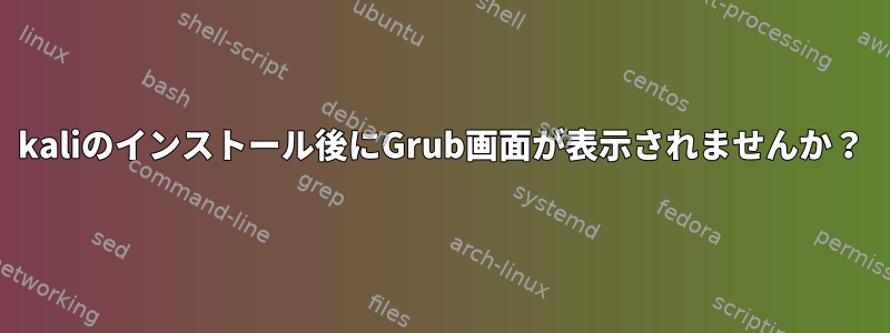 kaliのインストール後にGrub画面が表示されませんか？