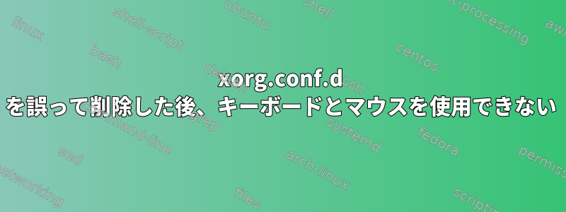 xorg.conf.d を誤って削除した後、キーボードとマウスを使用できない