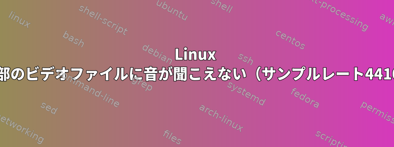 Linux Mintの一部のビデオファイルに音が聞こえない（サンプルレート44100Hz）。