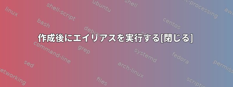 作成後にエイリアスを実行する[閉じる]