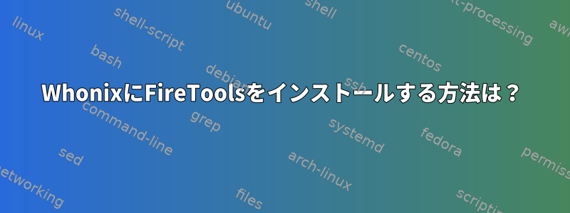 WhonixにFireToolsをインストールする方法は？