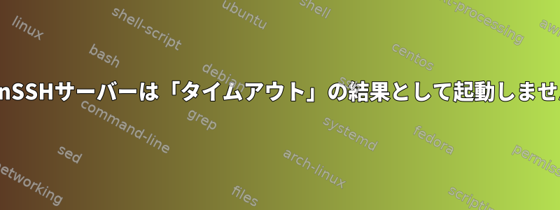 OpenSSHサーバーは「タイムアウト」の結果として起動しません。