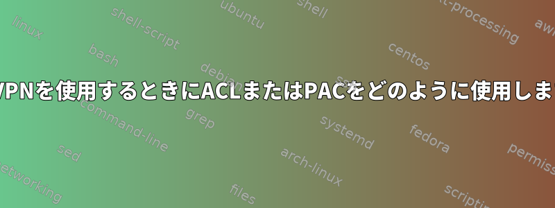 OpenVPNを使用するときにACLまたはPACをどのように使用しますか？