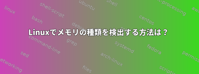 Linuxでメモリの種類を検出する方法は？