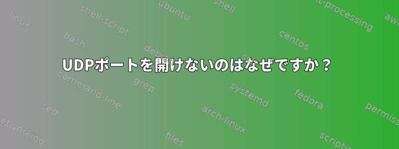 UDPポートを開けないのはなぜですか？