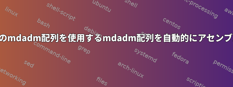 起動時に別のmdadm配列を使用するmdadm配列を自動的にアセンブルします。