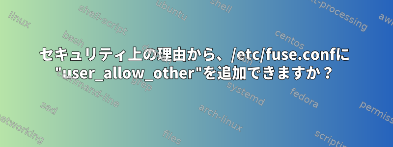 セキュリティ上の理由から、/etc/fuse.confに "user_allow_other"を追加できますか？