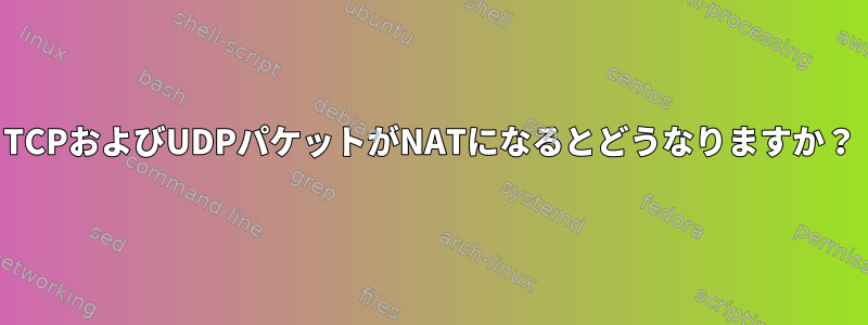 TCPおよびUDPパケットがNATになるとどうなりますか？