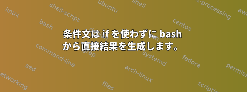 条件文は if を使わずに bash から直接結果を生成します。