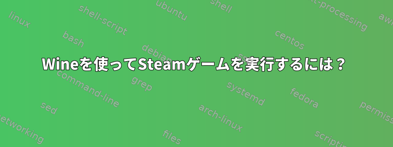 Wineを使ってSteamゲームを実行するには？