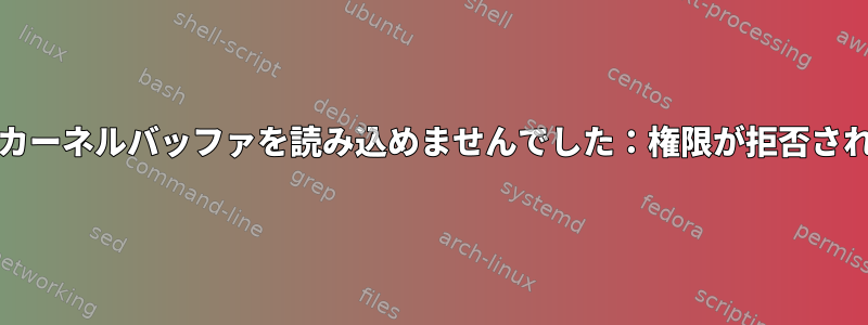 dmesg：カーネルバッファを読み込めませんでした：権限が拒否されました。