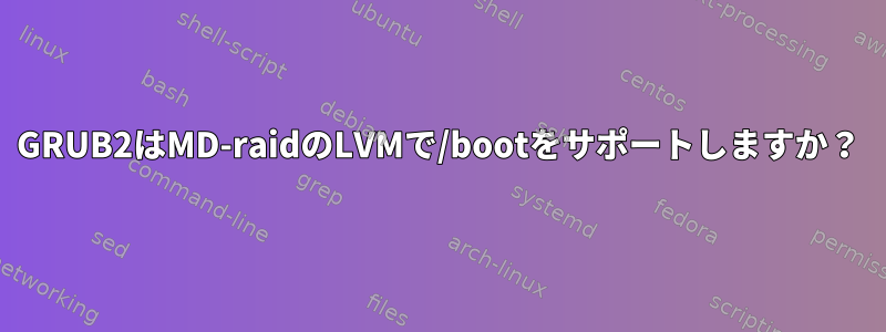 GRUB2はMD-raidのLVMで/bootをサポートしますか？