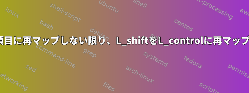 L_controlをxkbの他の項目に再マップしない限り、L_shiftをL_controlに再マップすることはできません。