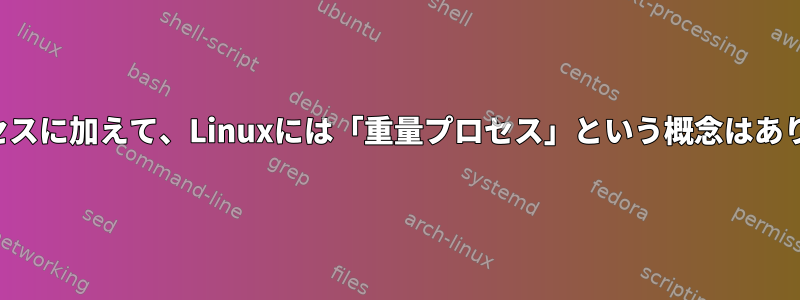 軽量プロセスに加えて、Linuxには「重量プロセス」という概念はありますか？