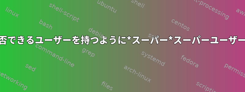 実際、root権限を拒否できるユーザーを持つように*スーパー*スーパーユーザーを作成できますか？