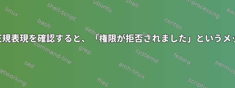 シェルスクリプトで正規表現を確認すると、「権限が拒否されました」というメッセージが表示される